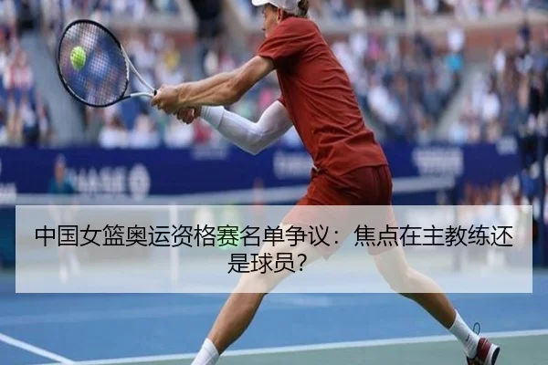 中国女篮奥运资格赛名单争议：焦点在主教练还是球员？